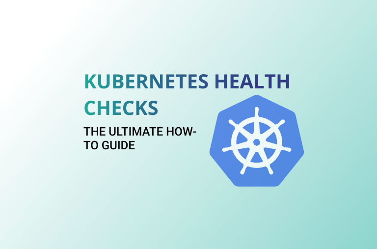 Kubernetes Health Checks: Ensure Performance and Availability